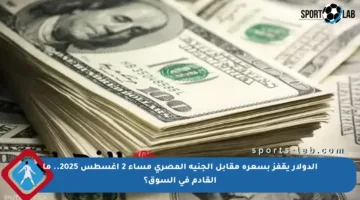 الدولار يقفز بسعره مقابل الجنيه المصري مساء 2 أغسطس 2025.. ما القادم في السوق؟
